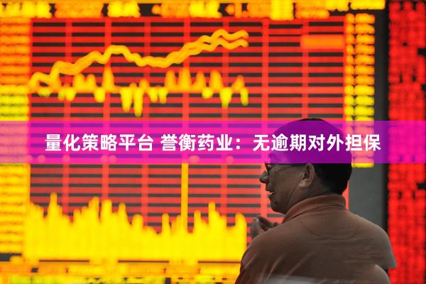 量化策略平台 誉衡药业：无逾期对外担保