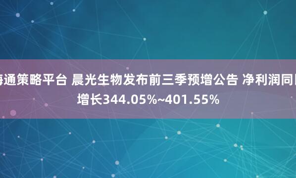 海通策略平台 晨光生物发布前三季预增公告 净利润同比增长344.05%~401.55%