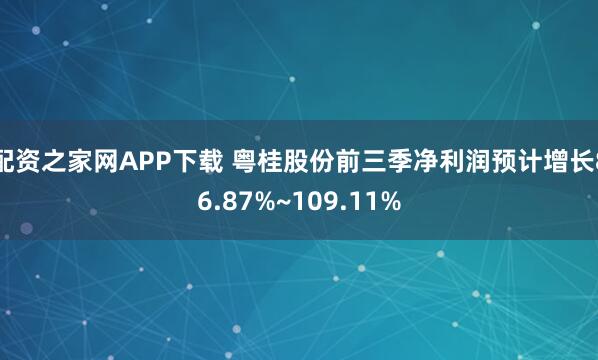 配资之家网APP下载 粤桂股份前三季净利润预计增长86.87%~109.11%