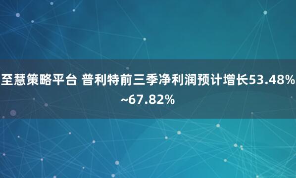 至慧策略平台 普利特前三季净利润预计增长53.48%~67.82%