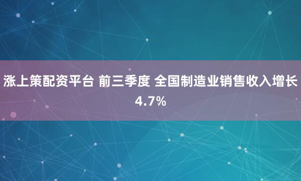 涨上策配资平台 前三季度 全国制造业销售收入增长4.7%