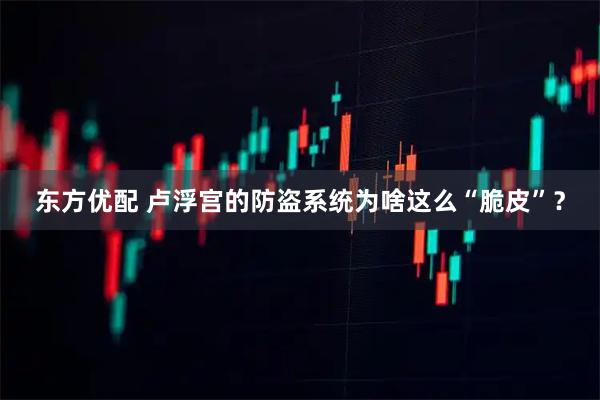 东方优配 卢浮宫的防盗系统为啥这么“脆皮”？