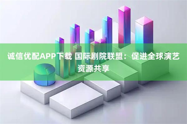 诚信优配APP下载 国际剧院联盟：促进全球演艺资源共享