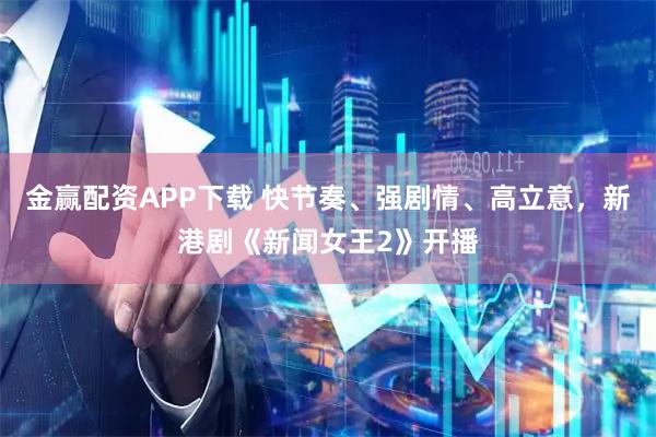 金赢配资APP下载 快节奏、强剧情、高立意，新港剧《新闻女王2》开播