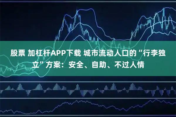 股票 加杠杆APP下载 城市流动人口的“行李独立”方案:安全、自助、不过人情