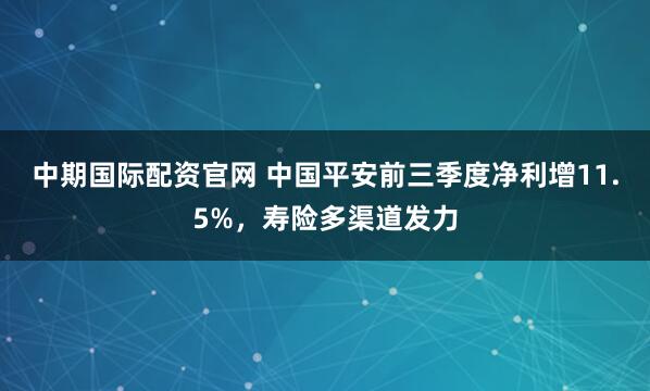 中期国际配资官网 中国平安前三季度净利增11.5%，寿险多渠道发力