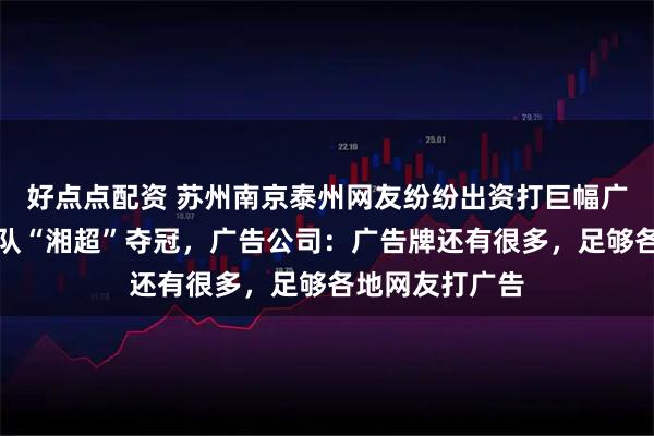 好点点配资 苏州南京泰州网友纷纷出资打巨幅广告，祝贺永州队“湘超”夺冠，广告公司：广告牌还有很多，足够各地网友打广告