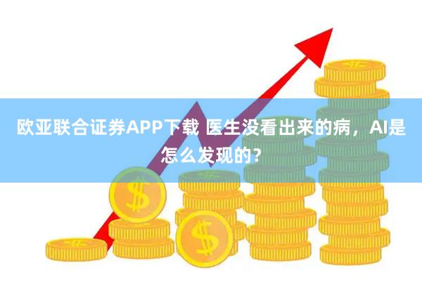 欧亚联合证券APP下载 医生没看出来的病,AI是怎么发现的?