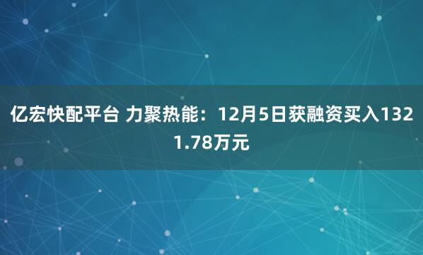 亿宏快配平台 力聚热能：12月5日获融资买入1321.78万元